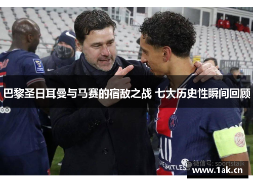 巴黎圣日耳曼与马赛的宿敌之战 七大历史性瞬间回顾