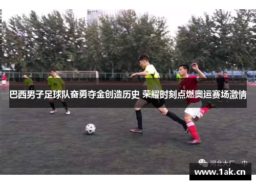 巴西男子足球队奋勇夺金创造历史 荣耀时刻点燃奥运赛场激情 巴西男子足球队奋勇夺金创造历史 荣耀时刻点燃奥运赛场激情