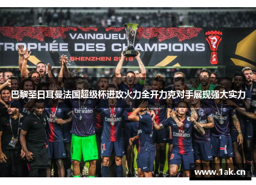 巴黎圣日耳曼法国超级杯进攻火力全开力克对手展现强大实力 巴黎圣日耳曼法国超级杯进攻火力全开力克对手展现强大实力