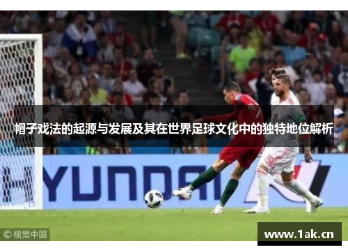 帽子戏法的起源与发展及其在世界足球文化中的独特地位解析 帽子戏法的起源与发展及其在世界足球文化中的独特地位解析
