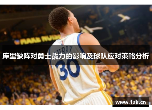 库里缺阵对勇士战力的影响及球队应对策略分析 库里缺阵对勇士战力的影响及球队应对策略分析